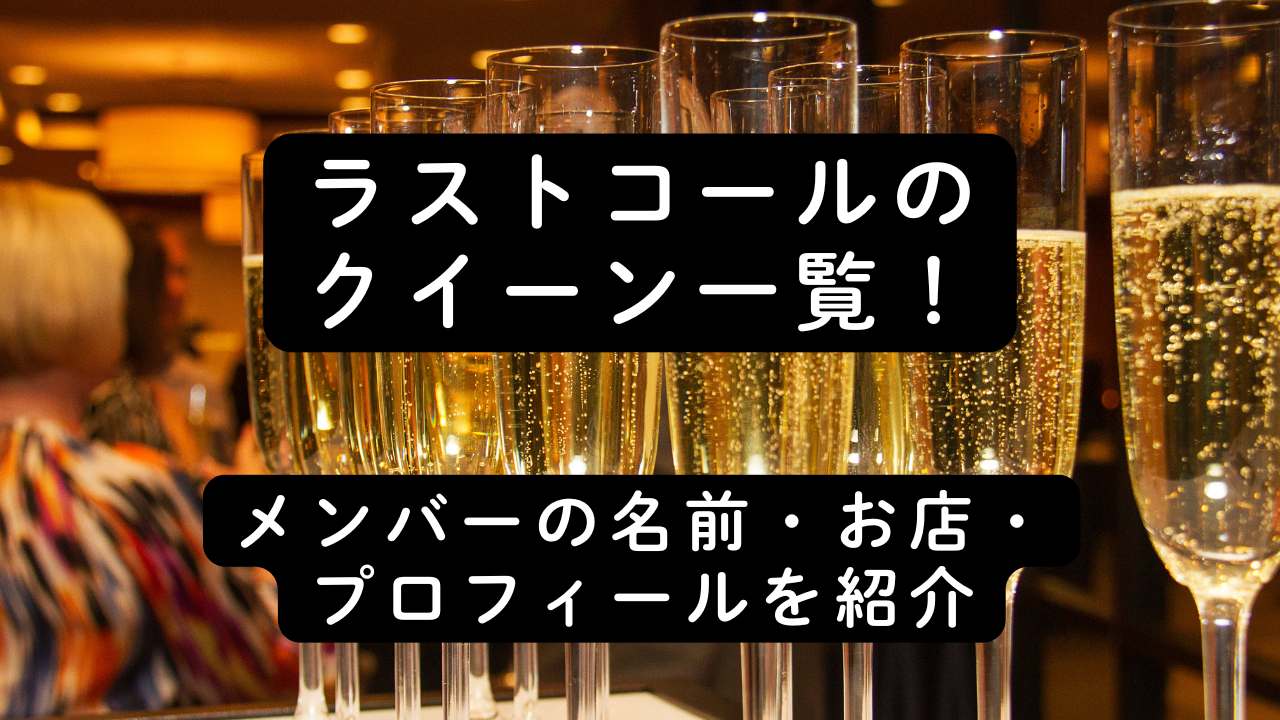 ラストコールのクイーン一覧！メンバーの名前・お店・プロフィールを紹介