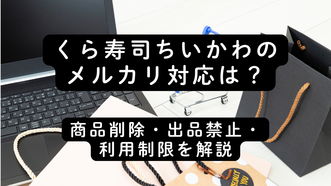 くら寿司ちいかわのメルカリ対応は？商品削除・出品禁止・利用制限を解説