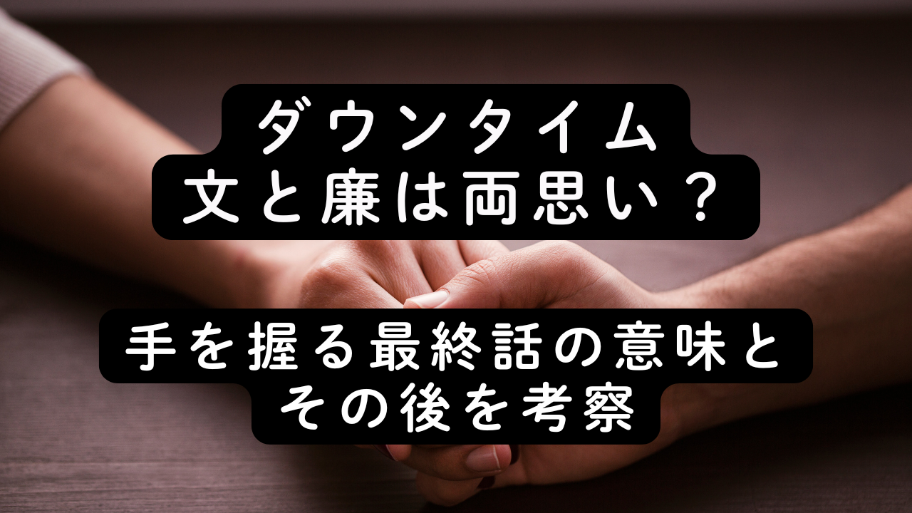 ダウンタイム文と廉は両思い？手を握る最終話の意味とその後を考察