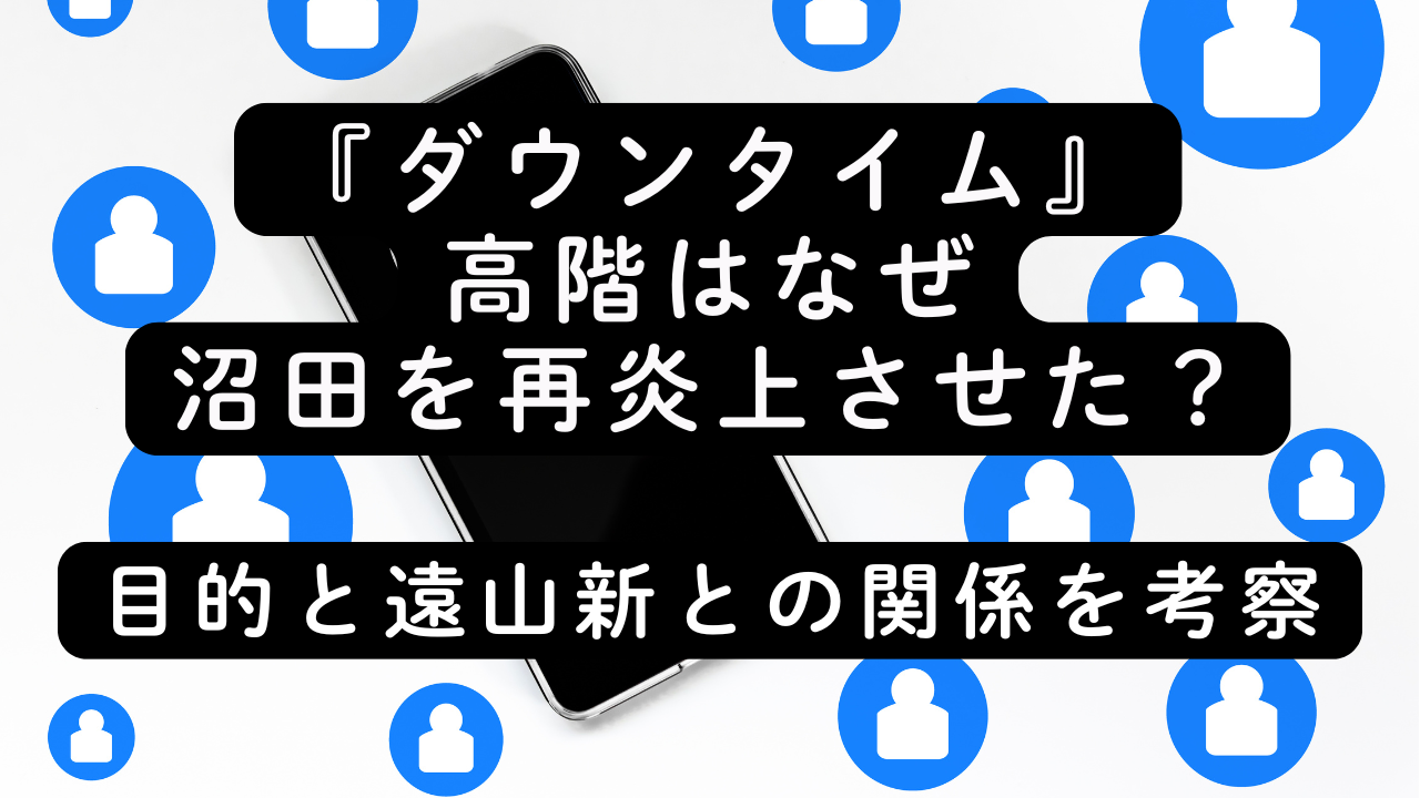 『ダウンタイム』高階はなぜ沼田を再炎上させた？目的と遠山新との関係を考察