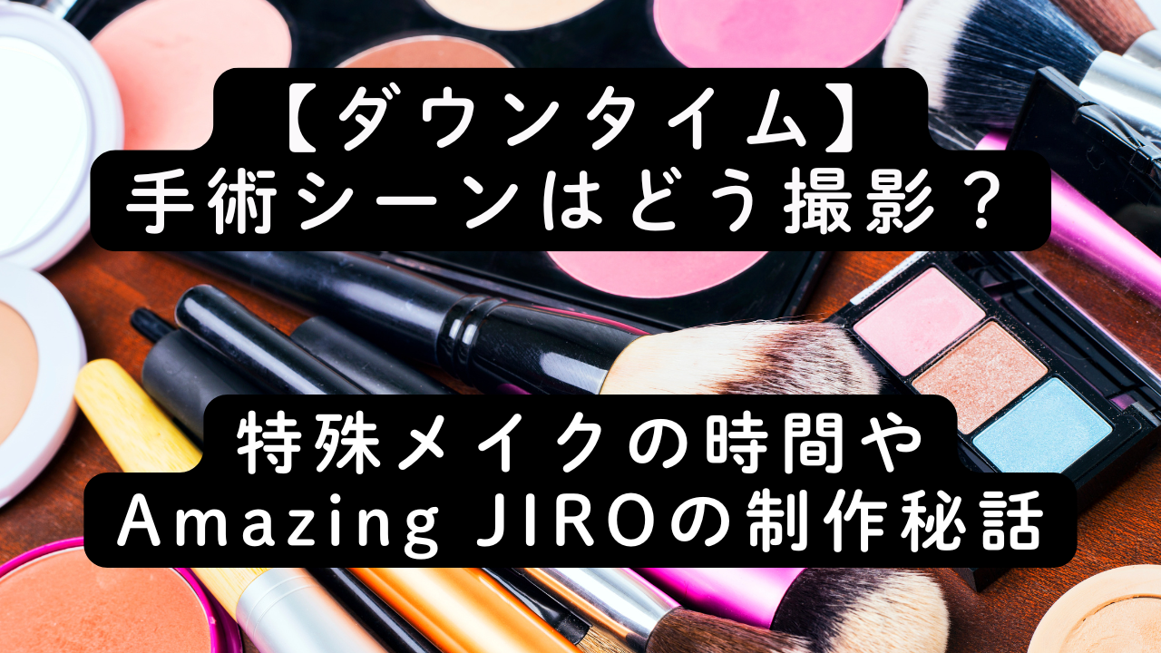 【ダウンタイム】手術シーンはどう撮影？特殊メイクの時間やAmazing JIROの制作秘話