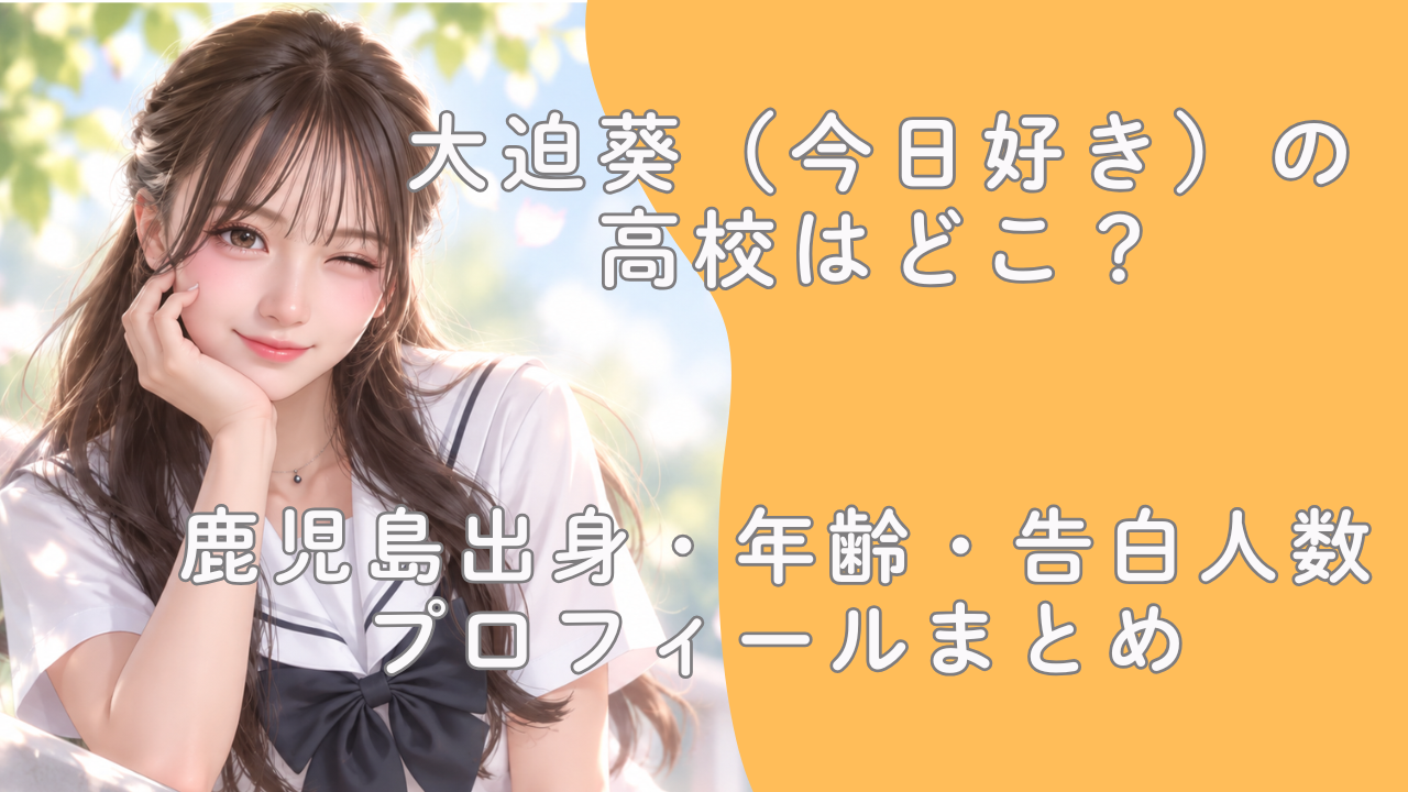 大迫葵（今日好き）の高校はどこ？鹿児島出身・年齢・告白人数プロフィールまとめ