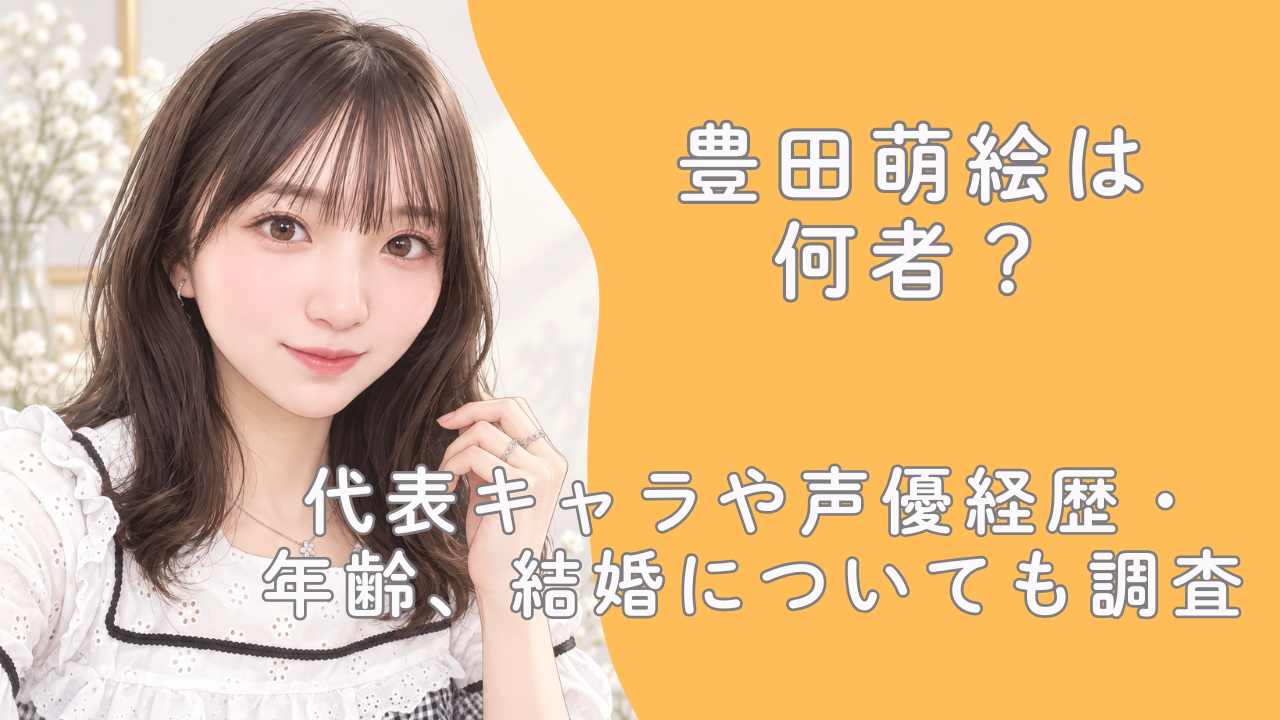 豊田萌絵は何者？代表キャラや声優経歴・年齢、結婚についても調査