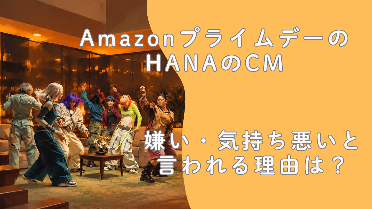 AmazonプライムデーのHANAのCMが嫌い・気持ち悪いと言われる理由は？