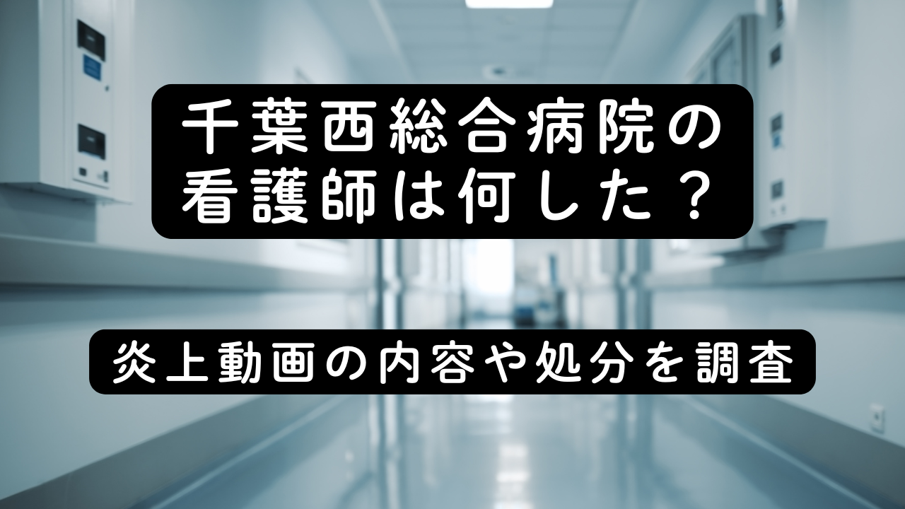 千葉西総合病院の看護師は何した？炎上動画の内容や処分を調査