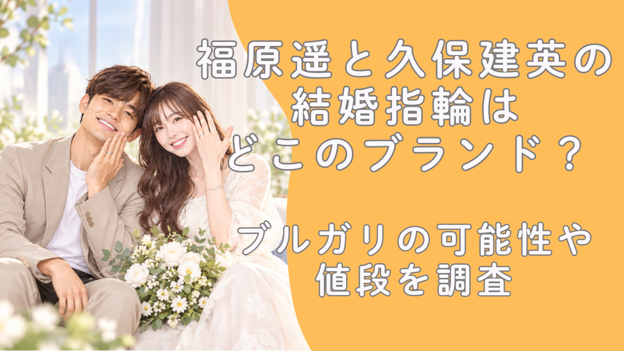 福原遥と久保建英の結婚指輪はどこのブランド？ブルガリの可能性や値段を調査