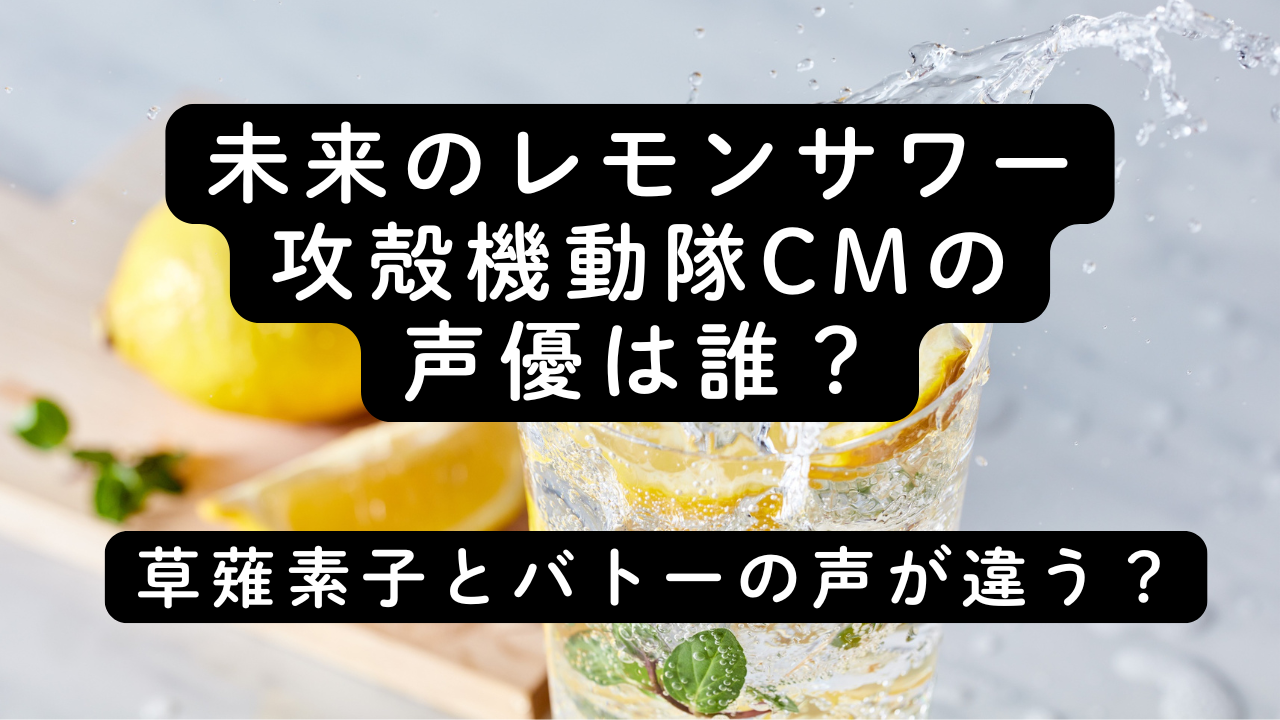 未来のレモンサワー攻殻機動隊CMの声優は誰？草薙素子とバトーの声が違う？