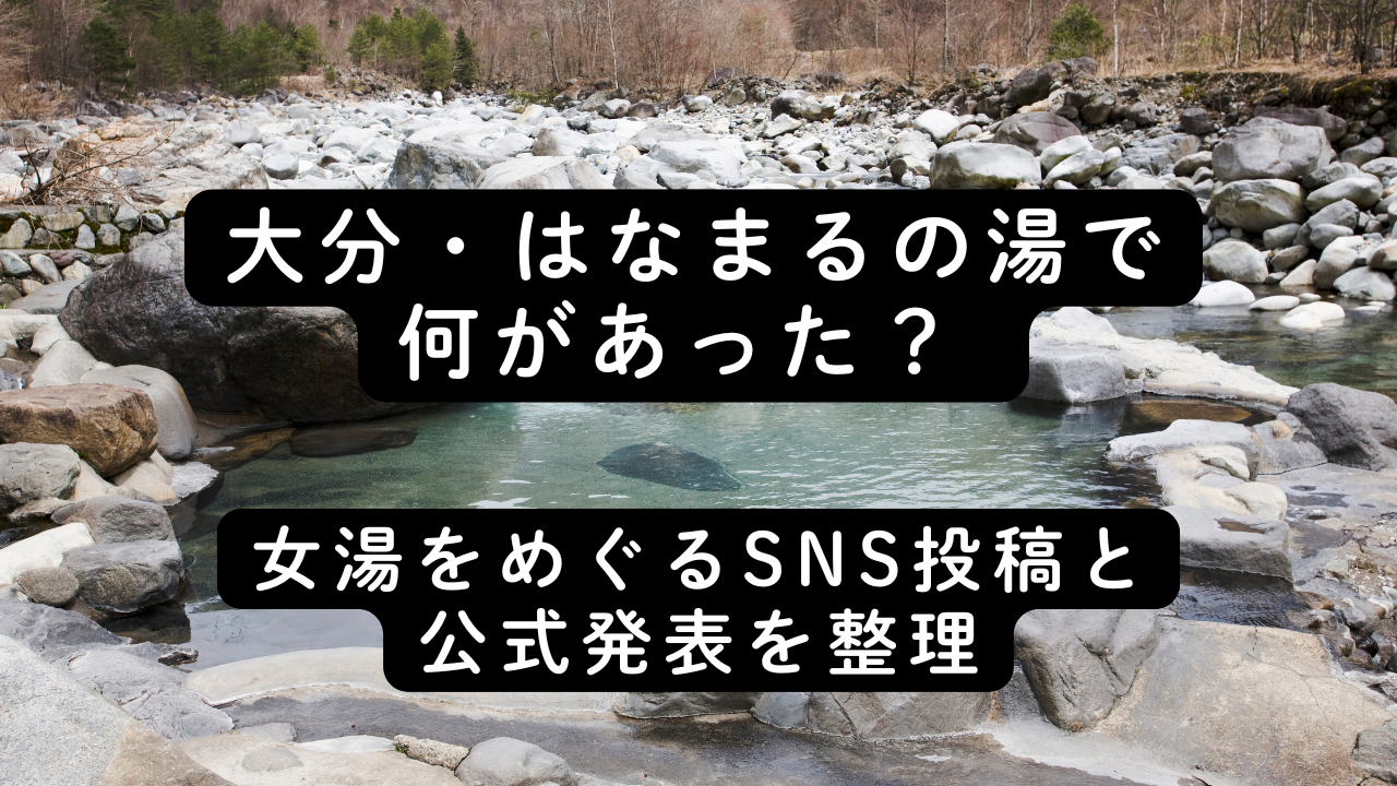 大分・はなまるの湯で何があった？ 女湯をめぐるSNS投稿と公式発表を整理