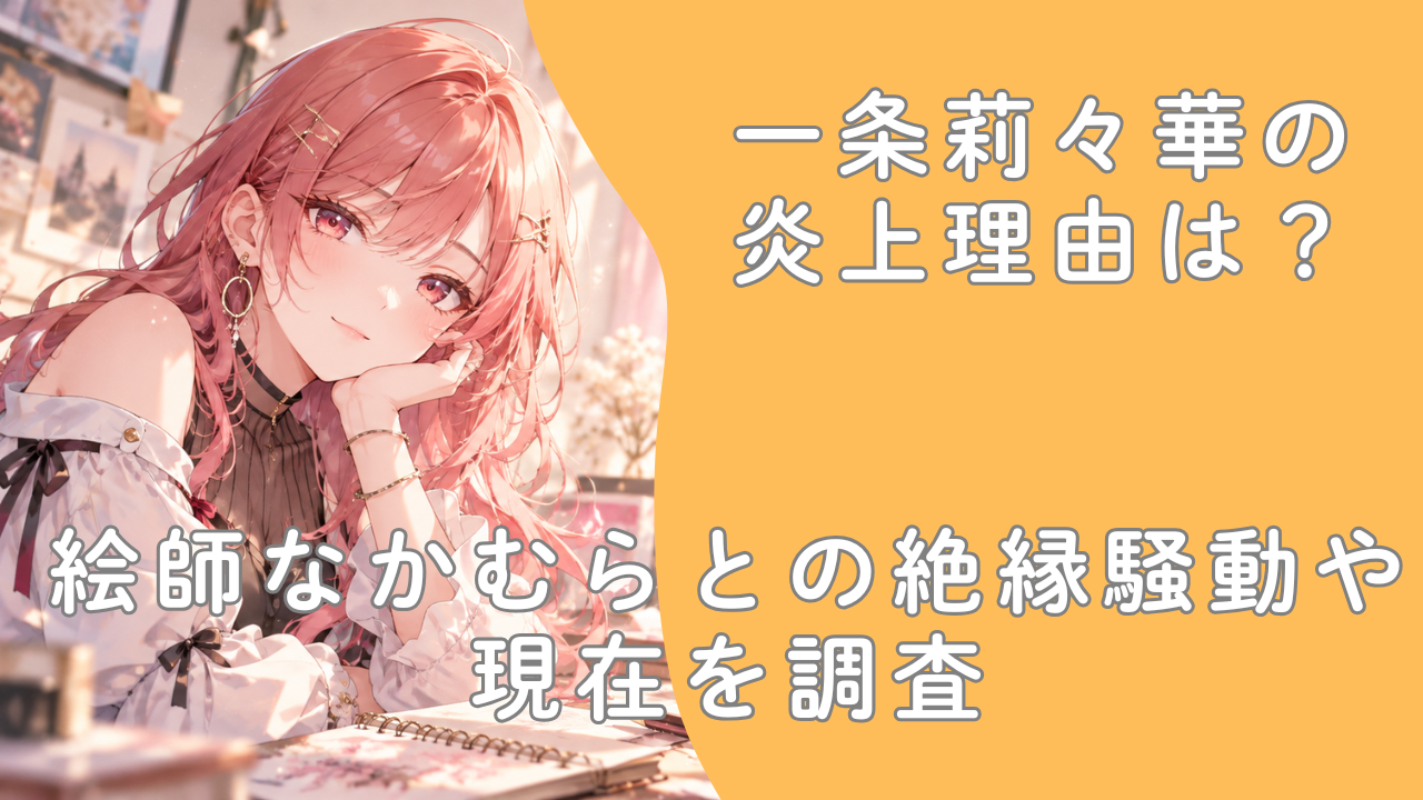 一条莉々華の炎上理由は？絵師なかむらとの絶縁騒動や現在を調査