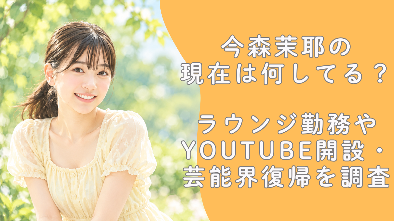 今森茉耶の現在は何してる？ラウンジ勤務やYouTube開設・芸能界復帰を調査