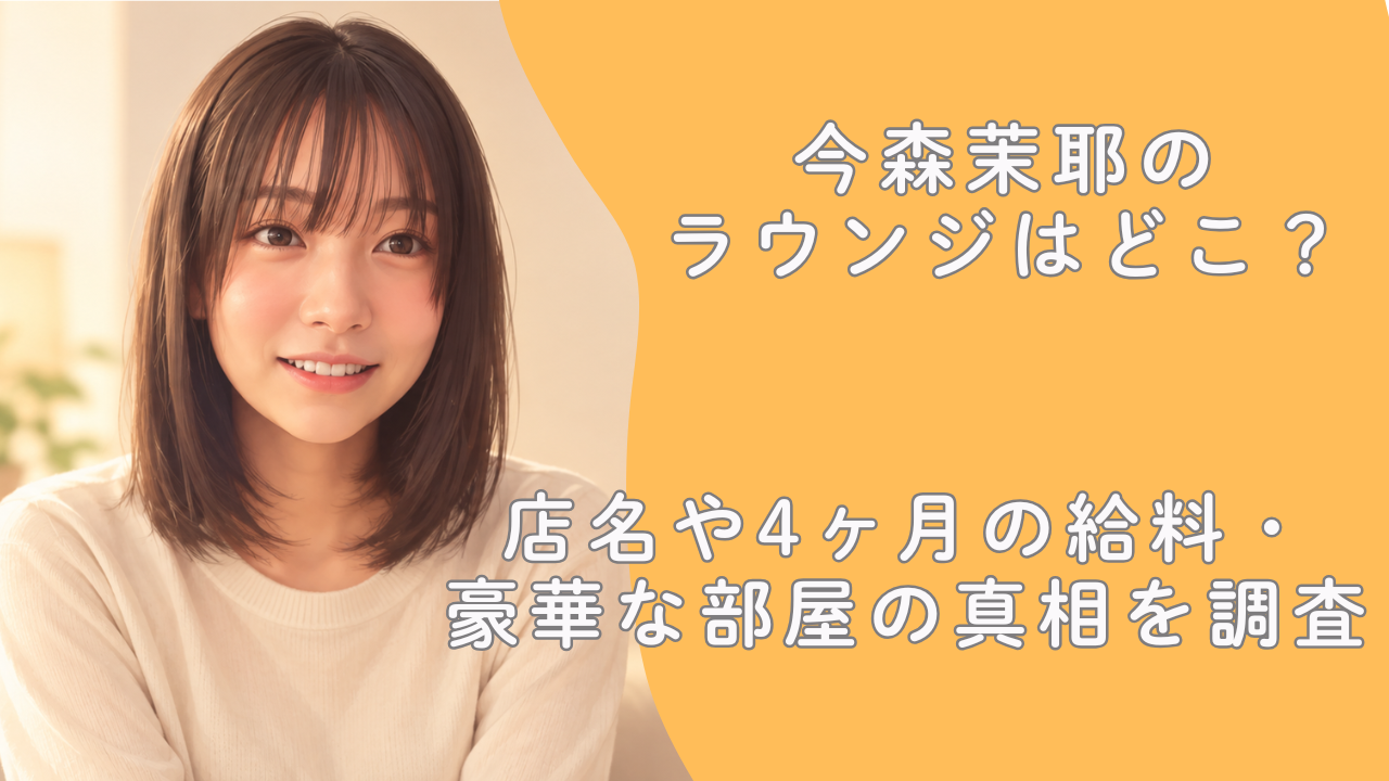 今森茉耶のラウンジはどこ？店名や4ヶ月の給料・豪華な部屋の真相を調査