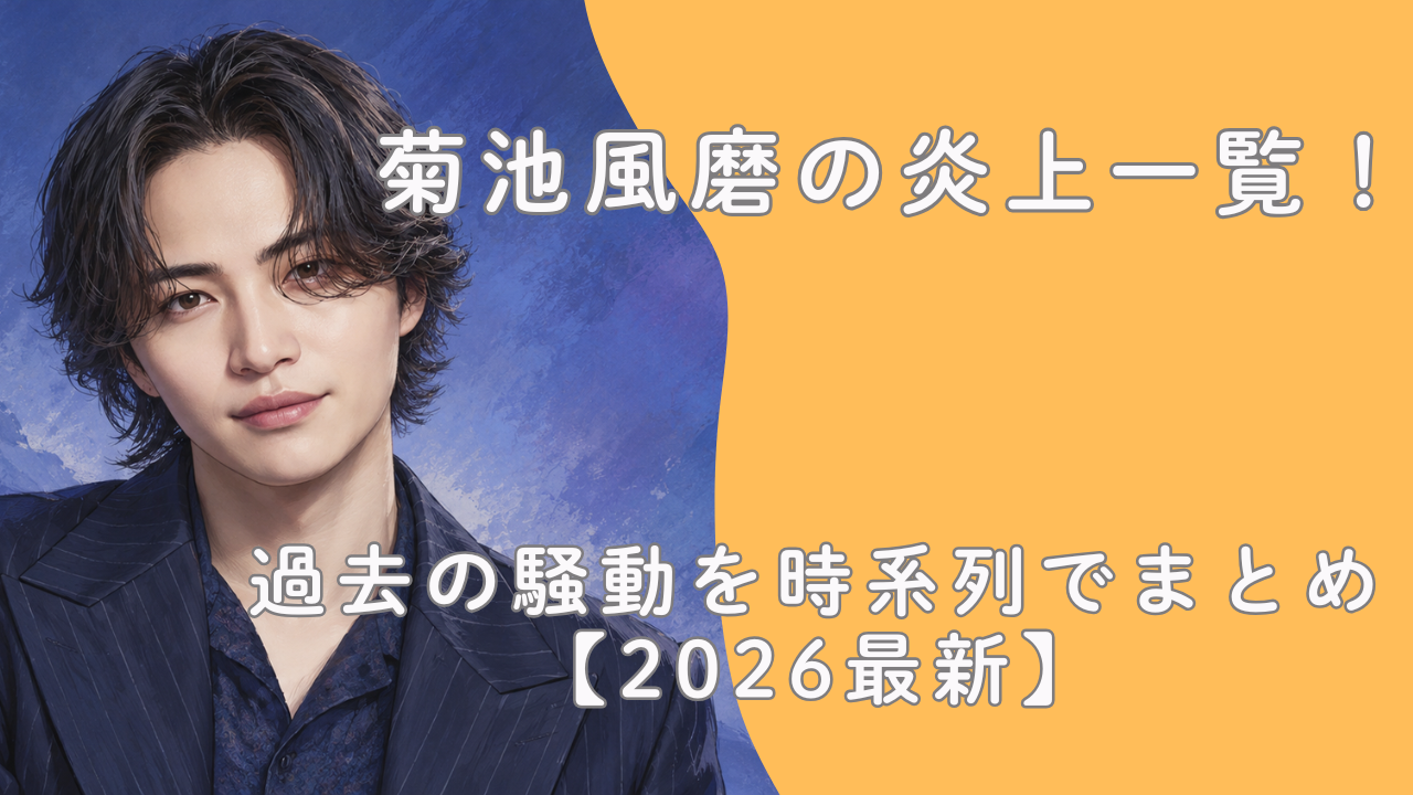 菊池風磨の炎上一覧！過去の騒動を時系列でまとめ【2026最新】