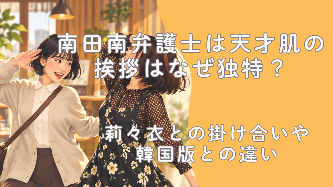 南田南弁護士は天才肌の挨拶はなぜ独特？莉々衣との掛け合いや韓国版との違い