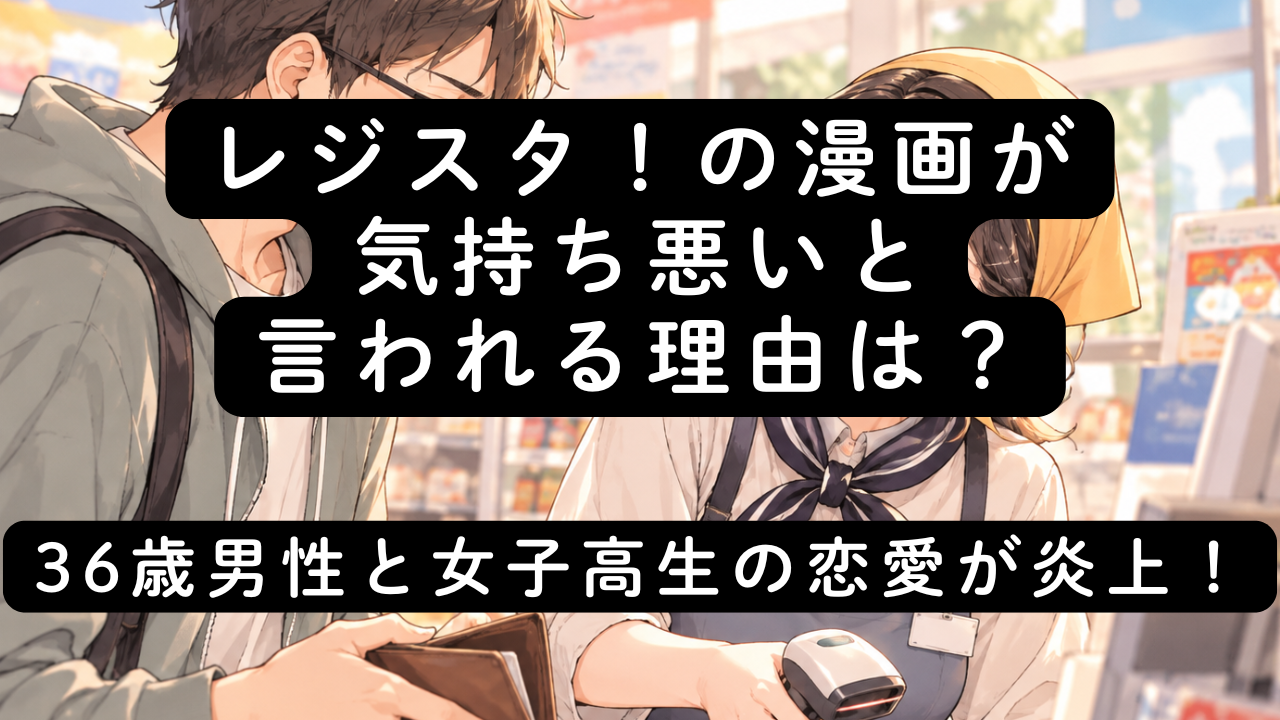 レジスタの漫画が気持ち悪いと言われる理由は？36歳男性と女子高生の恋愛が炎上！