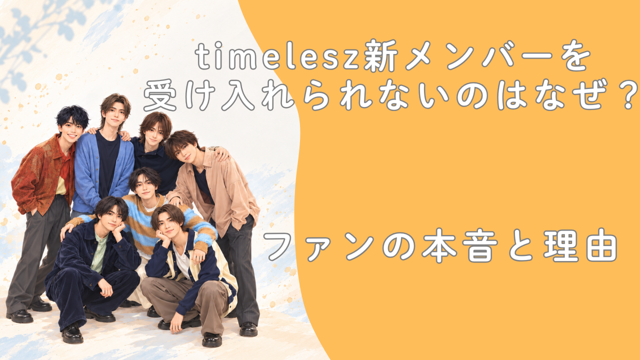 timelesz新メンバーを受け入れられないのはなぜ？ファンの本音と理由